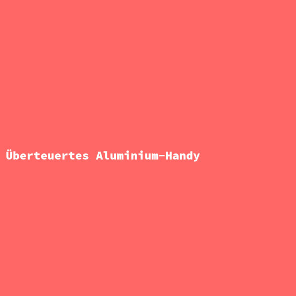 Überteuertes Aluminium-Handy