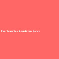 Überteuertes Aluminium-Handy
